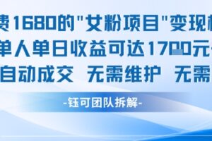 外面收费1680的女粉项目变现，单人单日收益可达1.7k，全自动成交无需维护
