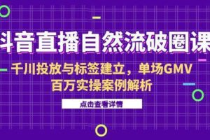 （15136期）抖音直播自然流破圈课-6月，千川投放与标签建立，单场GMV百万实操案例解析