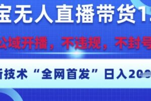 淘宝无人直播带货12.0，最新技术，不封号，不违规，操作简单，开播爆单，日入多张【揭秘】