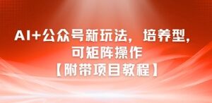 AI+公众号新玩法之培养型，可矩阵操作【附带项目教程】