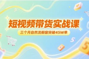 短视频带货实战课，三个月自然流橱窗突破45W单