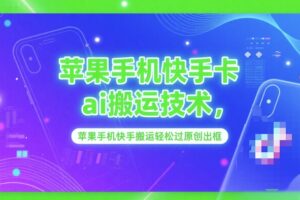 苹果手机快手卡ai搬运技术，苹果手机快手搬运轻松过原创出框