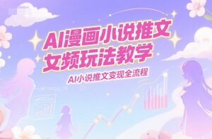 AI漫画小说推文女频玩法教学，AI小说推文变现全流程
