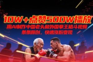 10W+点赞500W播放，用AI制作中国老头和外国拳王格斗视频，条条原创，快速涨粉变现