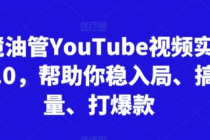 跨境油管YouTube视频实训营3.0，帮助你稳入局、搞流量、打爆款（更新2025）
