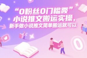 0 粉丝0门槛小说推文搬运实操，新手做小说推文简单搬运就可以