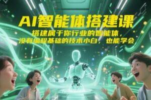 AI智能体搭建课，搭建属于你行业的智能体，没有编程基础的技术小白，也能学会