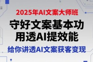 2025年AI文案大师班，守好文案基本功，用透AI提效能，给你讲透AI文案获客变现