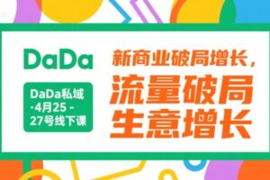 DaDa私域·4月25-27号线下课，新商业破局增长，流量破局，生意增长