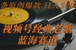 视频号经典老歌，蓝海赛道，日入5张+ 条条原创爆款【揭秘】