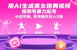 用AI生成美女跳舞视频，视频号暴力起号，小白可做，多号操作日入5张