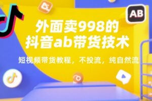 外面卖998的抖音ab带货技术，短视频带货教程，不投流，纯自然流