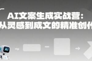 AI文案生成实战营：从灵感到成文的精准创作