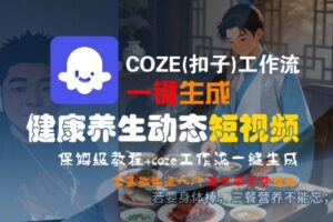 COZE(扣子)工作流一键生成健康养生动态短视频，保姆级教程，零基础快速入门