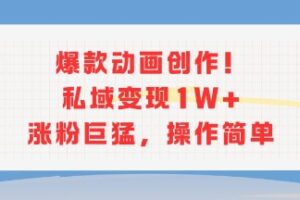 爆款动画创作！私域变现1W+涨粉巨猛，操作简单