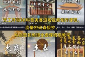 天工开物3D科普类赛道短视频制作课程，流量密码直接抄，从选题到剪辑全套保姆级教学