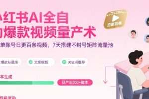 小红书AI全自动爆款视频量产术，助你单账号日更百条视频，7天搭建不封号矩阵流量池