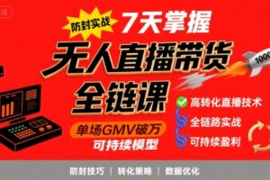 无人直播带货全链防封实战课，7天掌握高转化直播技术，实现单场GMV破万可持续模型
