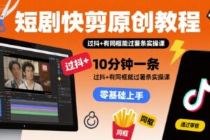 短剧快剪原创教程，10分钟一条，过抖+有同框能过薯条实操课
