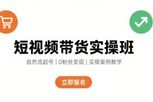 短视频带货实操班，自然流电商快速起号，实现轻松带货变现