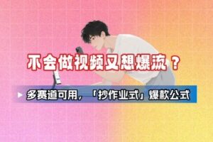 不会做视频又想爆流？多赛道可用，「抄作业式」爆款公式