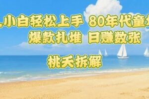 普通人小白轻松上手 80年代童年回忆杀，爆款扎堆，日入数张