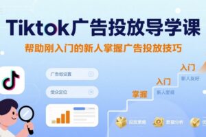 Tiktok广告投放导学课，帮助刚入门的新人掌握广告投放技巧