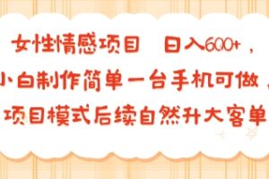 女性情感项目 小白制作简单一台手机可做 项目模式后续自然升大客单 日入6张