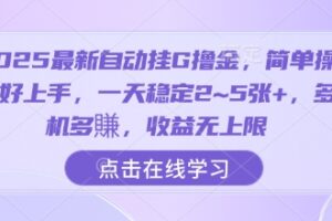 2025最新自动挂G撸金，简单操作好上手，一天稳定2~5张+，多机多賺，收益无上限【揭秘】