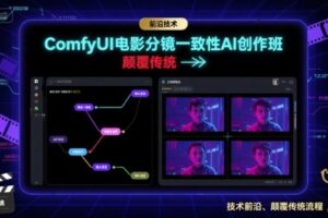 ComfyUI电影分镜一致性AI创作班，前沿技术，颠覆传统