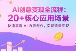 （15915期）AI创意变现全流程：20+核心应用场景，快速掌握AI内容创作，实现流量变现