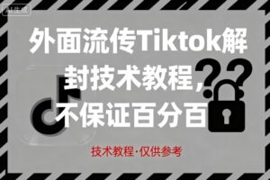 外面流传Tiktok解封技术教程，不保证百分百，具体自测