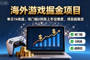 海外游戏掘金项目：单日1k收益，低门槛0风险上手没难度，项目超稳定【揭秘】