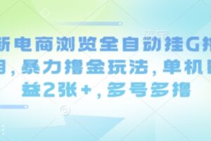 最新电商浏览全自动挂G撸金项目，暴力撸金玩法，单机日收益2张+，多号多撸【揭秘】
