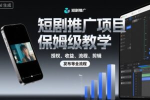 短剧推广项目保姆级教学，授权、收益、流程、剪辑，发布等全流程