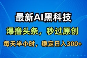 最新AI黑科技撸头条收益软件，无需指令，原创度直接拉满，每日稳定收益3张【揭秘】