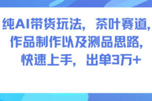 纯AI带货玩法，茶叶赛道，制作以及思路，快速上手，出单3W+
