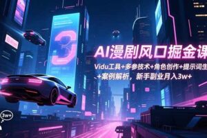 （16738期）AI漫剧风口掘金课：Vidu工具+多参技术+角色创作+提示词生成+案例解析，新手副业月入3w+