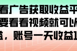 最新看广告获取收益平台，只需要看看视频就可以获得收益，账号一天收益100+