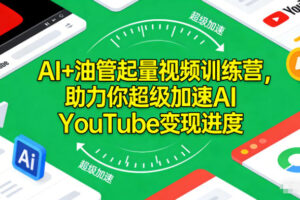 AI+油管起量视频训练营，助力你超级加速AI YouTube变现进度​