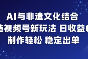 AI与非遗文化结合，打造视频号新玩法，日收益6张，制作轻松，稳定出单