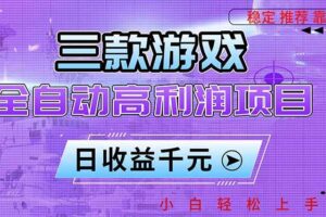 （16821期）三款游戏全自动高利润项目，日收益1000+，小白轻松上手！
