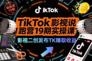 TikTok影视解说陪跑营19期实操课，影视二创发布TK賺取收益，万播收益50美金（更新）