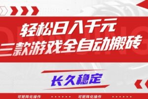 【火爆】三款游戏全自动搬砖，轻松日入1k+，长久稳定，可矩阵化操作【揭秘】